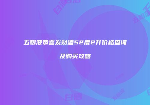 五粮液恭喜发财酒52度2升价格查询及购买攻略