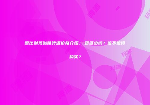 德仕利玛咖啡啤酒价格介绍,一箱多少钱？值不值得购买？