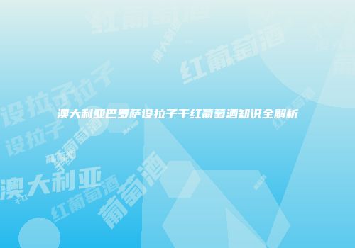 澳大利亚巴罗萨设拉子干红葡萄酒知识全解析
