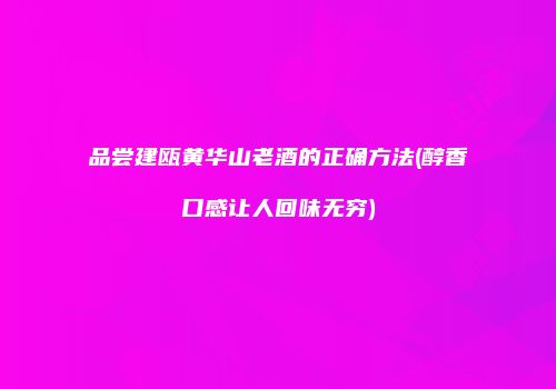 品尝建瓯黄华山老酒的正确方法(醇香口感让人回味无穷)