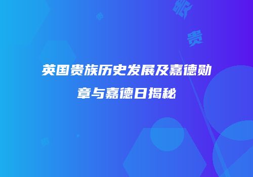 英国贵族历史发展及嘉德勋章与嘉德日揭秘