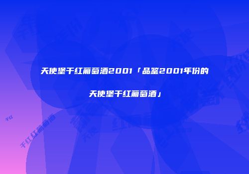 天使堡干红葡萄酒2001「品鉴2001年份的天使堡干红葡萄酒」