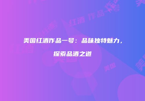 美国红酒作品一号：品味独特魅力，探索品酒之道
