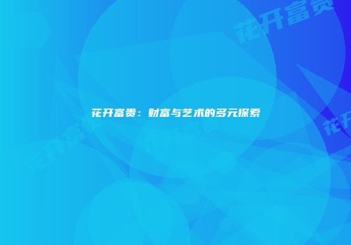 花开富贵：财富与艺术的多元探索