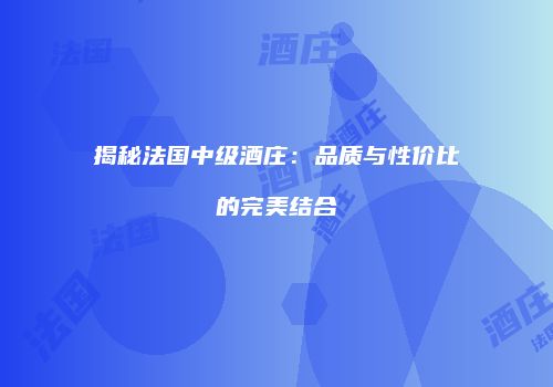 揭秘法国中级酒庄：品质与性价比的完美结合