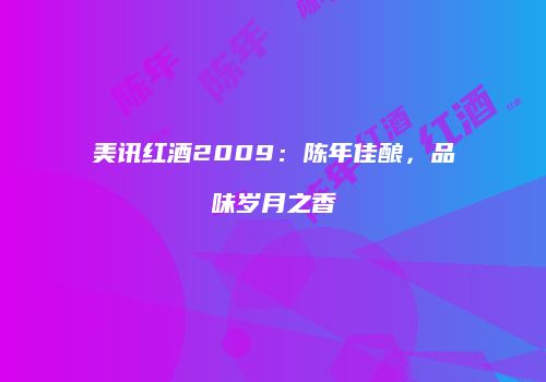 美讯红酒2009：陈年佳酿，品味岁月之香