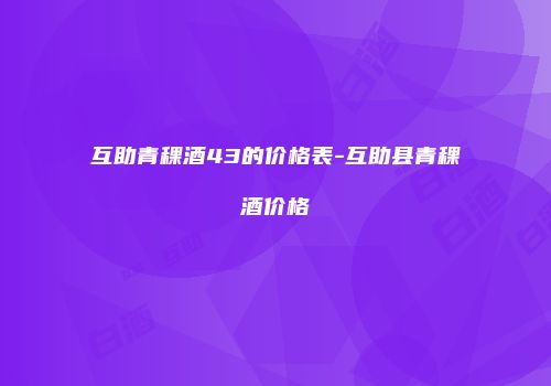 互助青稞酒43的价格表-互助县青稞酒价格