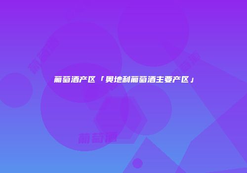 葡萄酒产区「奥地利葡萄酒主要产区」