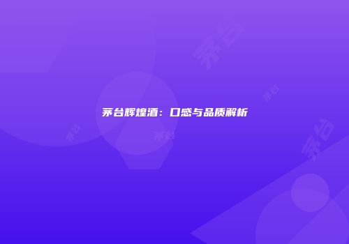 茅台辉煌酒：口感与品质解析