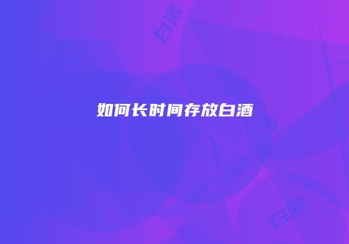 如何长时间存放白酒