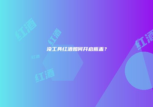 没工具红酒如何开启瓶盖？