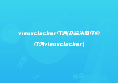 vieuxclocher红酒(品鉴法国经典红酒vieuxclocher)