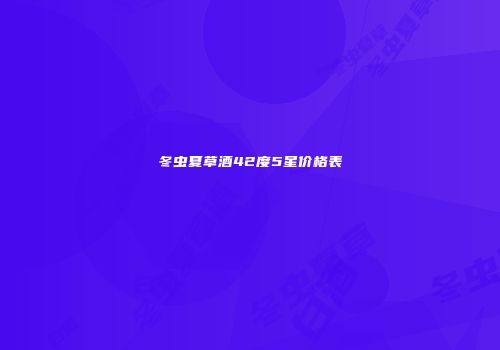 冬虫夏草酒42度5星价格表