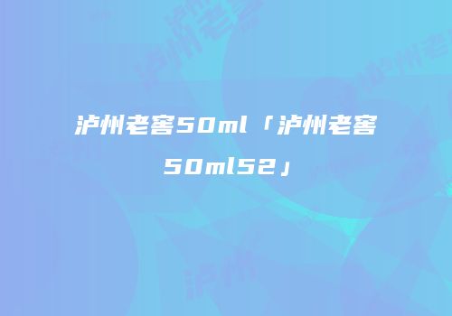 泸州老窖50ml「泸州老窖50ml52」