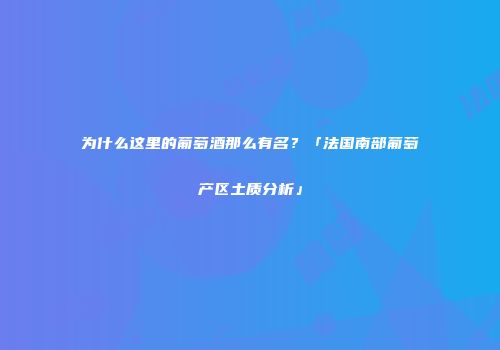 为什么这里的葡萄酒那么有名？「法国南部葡萄产区土质分析」