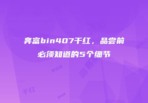 奔富bin407干红，品尝前必须知道的5个细节