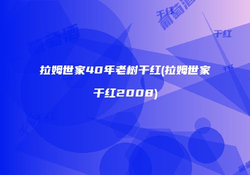 拉姆世家40年老树干红(拉姆世家干红2008)