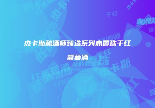 杰卡斯酿酒师臻选系列赤霞珠干红葡萄酒