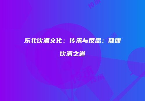 东北饮酒文化：传承与反思：健康饮酒之道