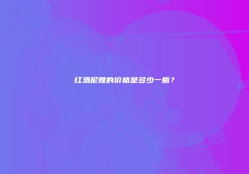 红酒尼雅的价格是多少一瓶？