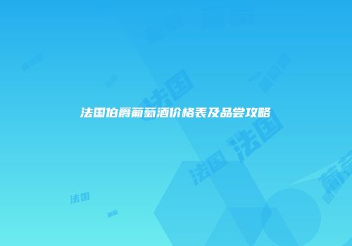 法国伯爵葡萄酒价格表及品尝攻略