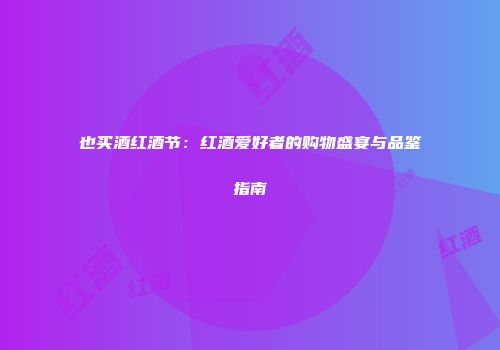 也买酒红酒节：红酒爱好者的购物盛宴与品鉴指南