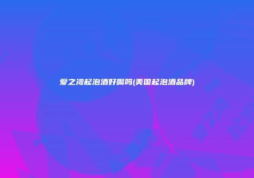 爱之湾起泡酒好喝吗(美国起泡酒品牌)