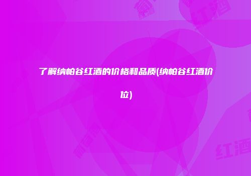 了解纳帕谷红酒的价格和品质(纳帕谷红酒价位)