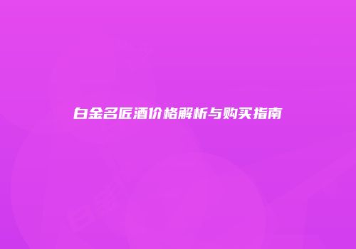 白金名匠酒价格解析与购买指南