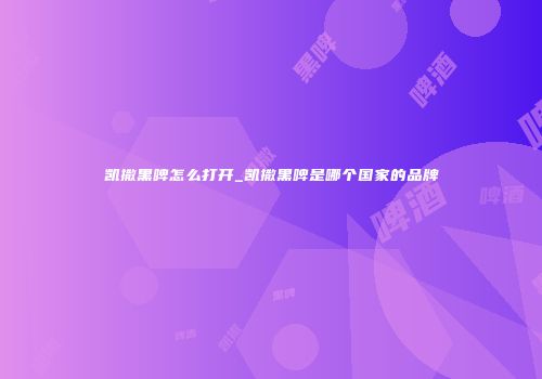 凯撒黑啤怎么打开_凯撒黑啤是哪个国家的品牌