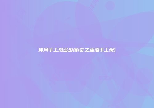 洋河手工班多少度(梦之蓝酒手工班)