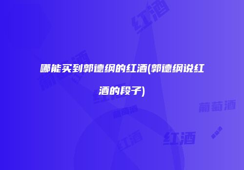 哪能买到郭德纲的红酒(郭德纲说红酒的段子)