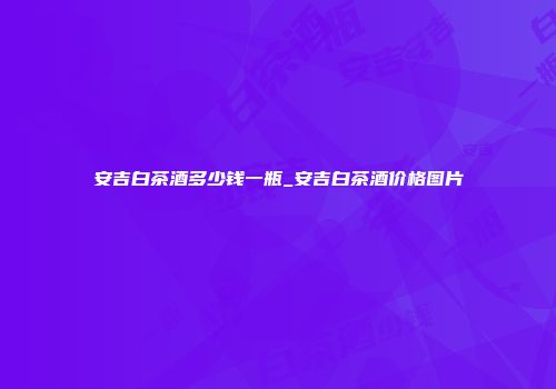 安吉白茶酒多少钱一瓶_安吉白茶酒价格图片