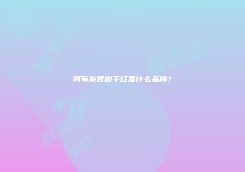 阿布斯香榭干红是什么品牌？