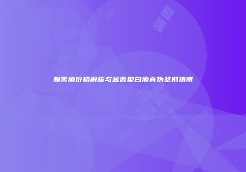 赖窖酒价格解析与酱香型白酒真伪鉴别指南