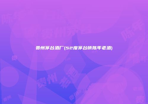 贵州茅台酒厂(52度茅台镇陈年老酒)