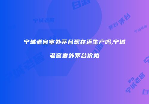 宁城老窖塞外茅台现在还生产吗,宁城老窖塞外茅台价格