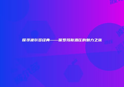探寻波尔多经典——保罗玛斯酒庄的魅力之旅