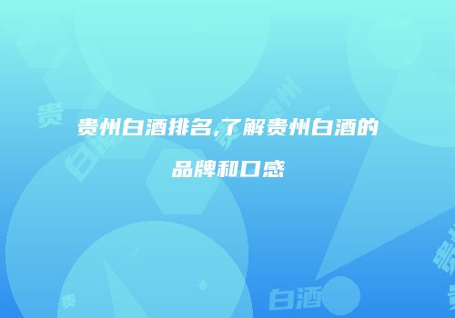 贵州白酒排名,了解贵州白酒的品牌和口感