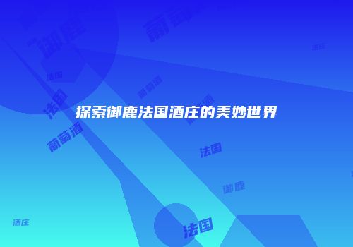 探索御鹿法国酒庄的美妙世界
