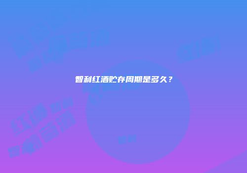 智利红酒贮存周期是多久？