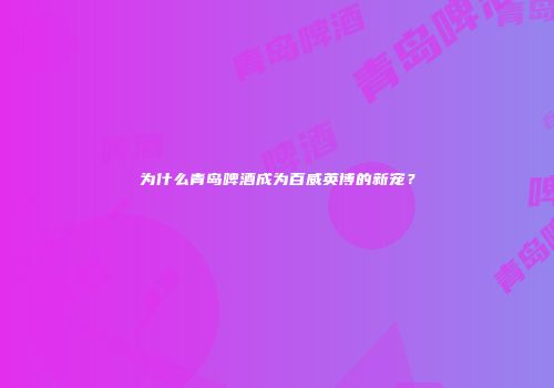 为什么青岛啤酒成为百威英博的新宠？