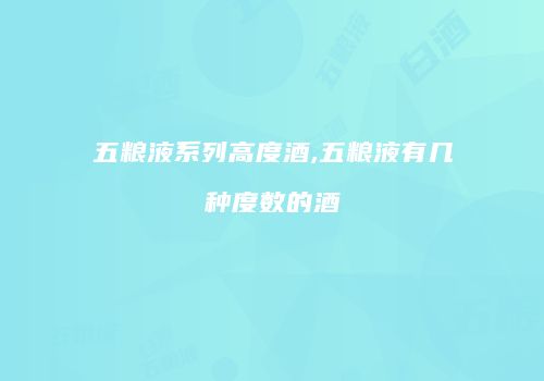五粮液系列高度酒,五粮液有几种度数的酒