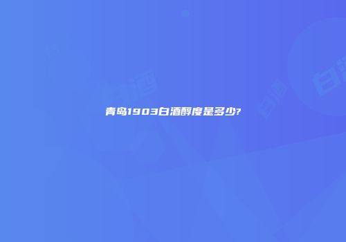 青岛1903白酒醇度是多少?