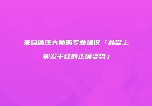 来自酒庄大师的专业建议「品尝上鄂发干红的正确姿势」