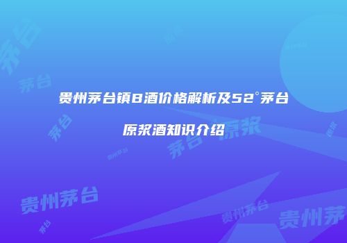 贵州茅台镇B酒价格解析及52°茅台原浆酒知识介绍