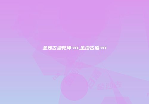 金沙古酒乾坤30,金沙古酒30
