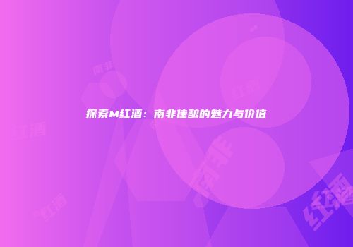 探索M红酒：南非佳酿的魅力与价值