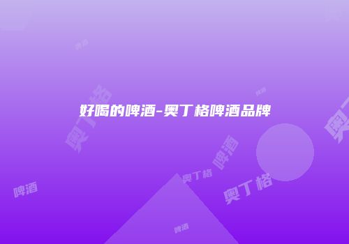 好喝的啤酒-奥丁格啤酒品牌