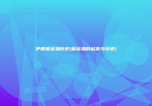 伊朗葡萄酒历史(葡萄酒的起源与历史)